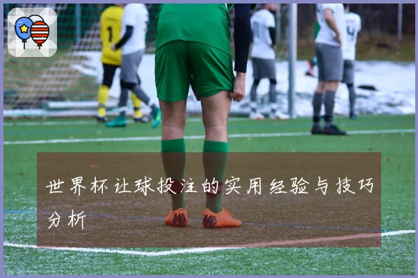 世界杯让球投注的实用经验与技巧分析