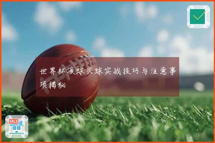 世界杯滚球买球实战技巧与注意事项揭秘