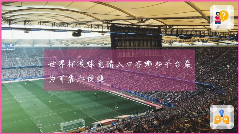 世界杯滚球竞猜入口在哪些平台最为可靠和便捷