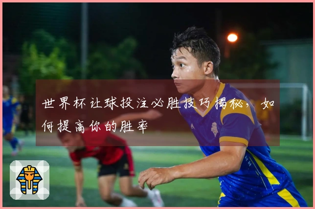 世界杯让球投注必胜技巧揭秘，如何提高你的胜率
