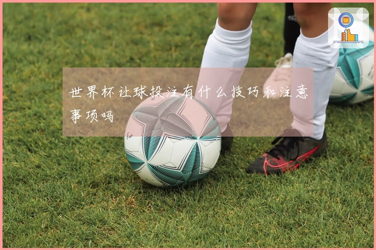 世界杯让球投注有什么技巧和注意事项吗