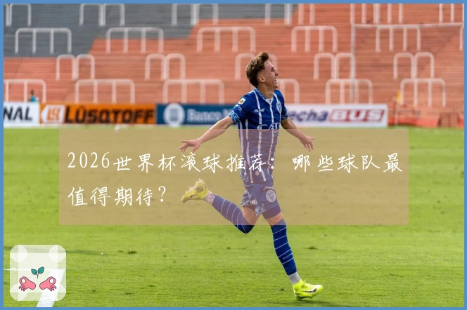 2026世界杯滚球推荐：哪些球队最值得期待？