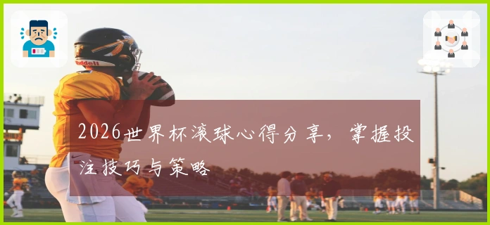 2026世界杯滚球心得分享，掌握投注技巧与策略