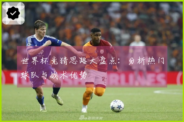 世界杯竞猜思路大盘点：分析热门球队与战术优势