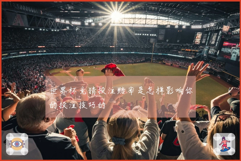 世界杯竞猜投注赔率是怎样影响你的投注技巧的