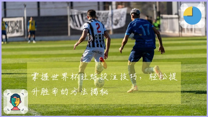 掌握世界杯让球投注技巧，轻松提升胜率的方法揭秘