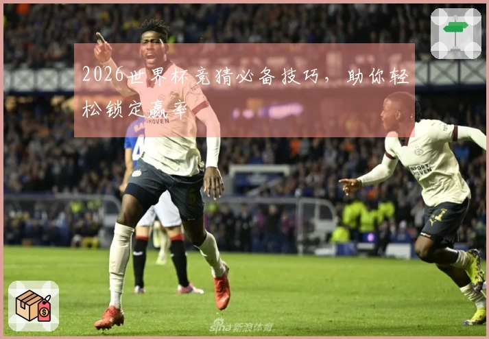 2026世界杯竞猜必备技巧，助你轻松锁定赢率