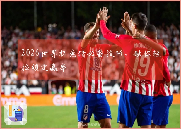 2026世界杯竞猜必备技巧，助你轻松锁定赢率