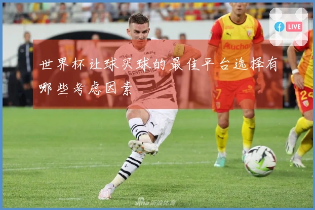 世界杯让球买球的最佳平台选择有哪些考虑因素