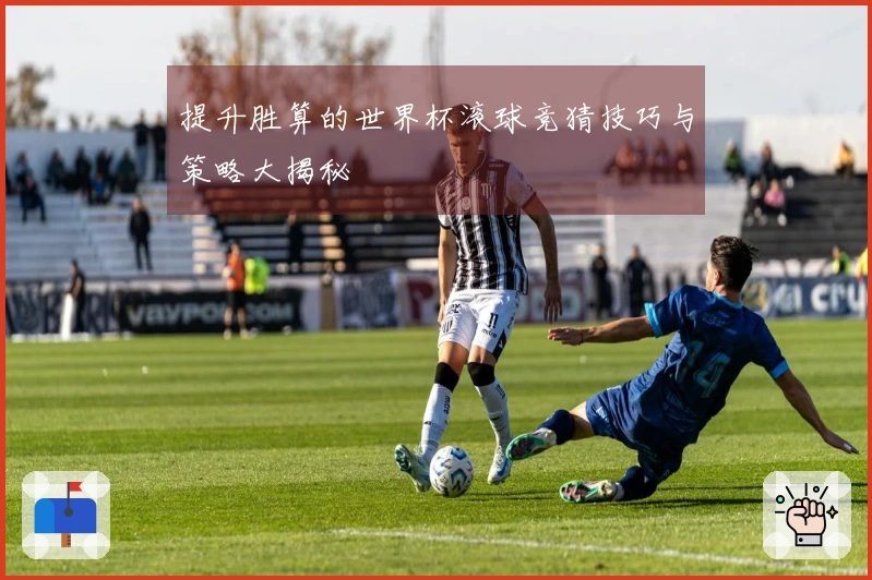 提升胜算的世界杯滚球竞猜技巧与策略大揭秘