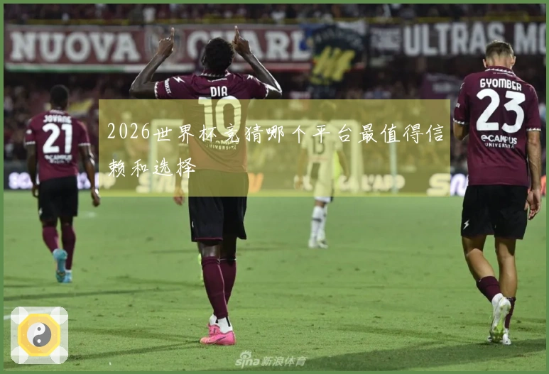 2026世界杯竞猜哪个平台最值得信赖和选择