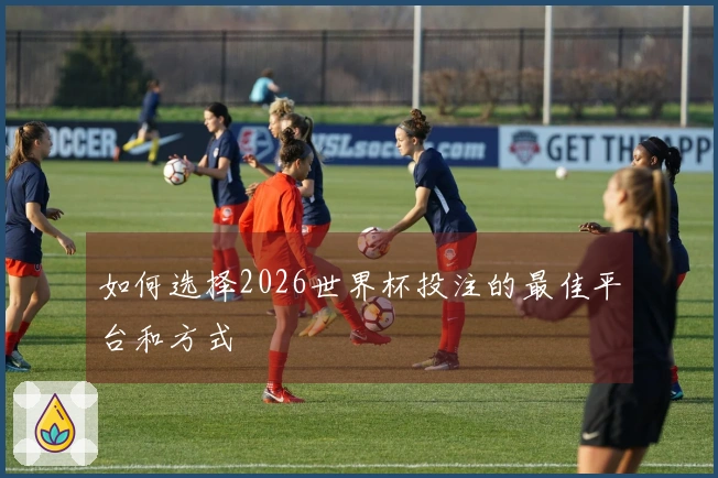 如何选择2026世界杯投注的最佳平台和方式